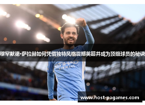 穆罕默德·萨拉赫如何凭借独特风格震撼英超并成为顶级球员的秘诀