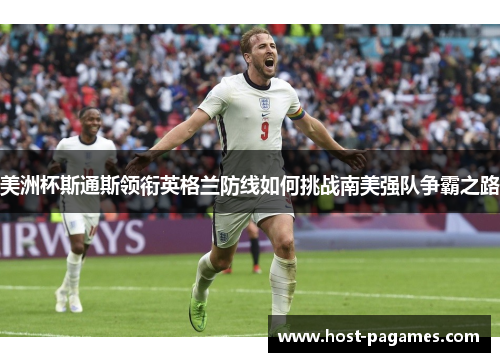 美洲杯斯通斯领衔英格兰防线如何挑战南美强队争霸之路