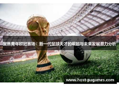 聚焦青年欧冠赛场：新一代足球天才的崛起与未来发展潜力分析