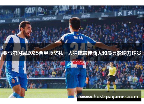 亚马尔闪耀2025西甲颁奖礼一人独揽最佳新人和最具影响力球员
