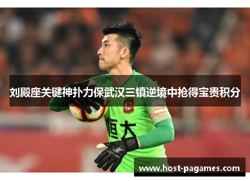 刘殿座关键神扑力保武汉三镇逆境中抢得宝贵积分