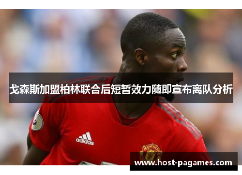 戈森斯加盟柏林联合后短暂效力随即宣布离队分析