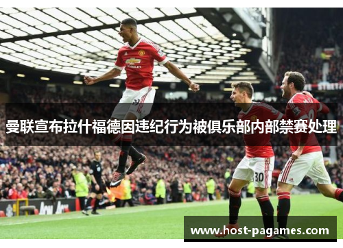 曼联宣布拉什福德因违纪行为被俱乐部内部禁赛处理