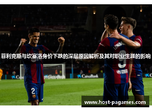 菲利克斯与坎塞洛身价下跌的深层原因解析及其对职业生涯的影响