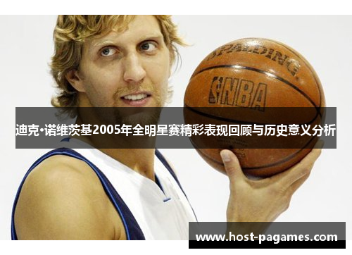 迪克·诺维茨基2005年全明星赛精彩表现回顾与历史意义分析