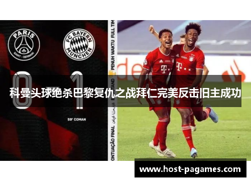 科曼头球绝杀巴黎复仇之战拜仁完美反击旧主成功