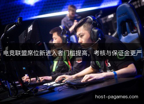 电竞联盟席位新进入者门槛提高，考核与保证金更严
