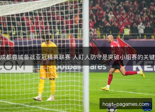 成都蓉城备战亚冠精英联赛 人盯人防守是突破小组赛的关键